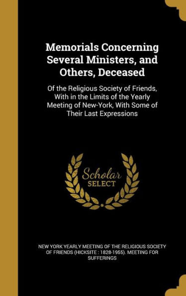 Memorials Concerning Several Ministers, And Others, Deceased: Of The Religious Society Of Friends, With In The Limits Of The Yearly Meeting Of New-York, With Some Of Their Last Expressions