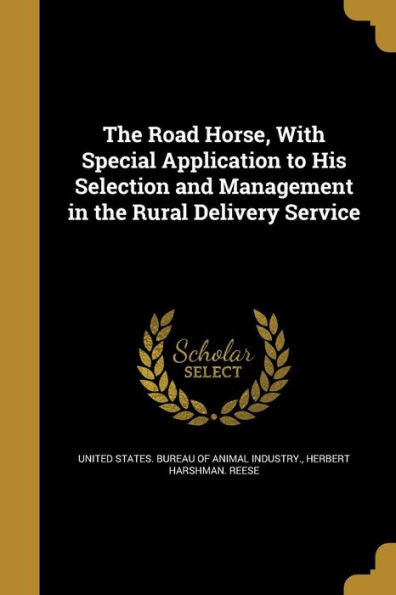 The Road Horse, With Special Application To His Selection And Management In The Rural Delivery Service