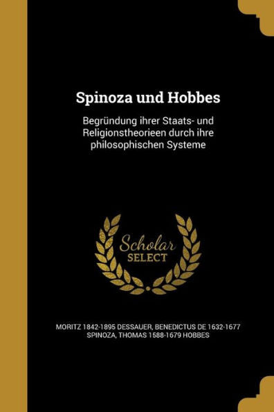 Spinoza Und Hobbes: Begründung Ihrer Staats- Und Religionstheorieen Durch Ihre Philosophischen Systeme (German Edition)