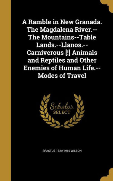 A Ramble In New Granada. The Magdalena River.--The Mountains--Table Lands.--Llanos.--Carniverous [!] Animals And Reptiles And Other Enemies Of Human Life.--Modes Of Travel