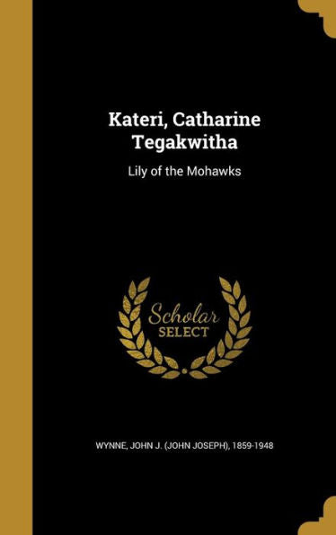 Kateri, Catharine Tegakwitha: Lily Of The Mohawks