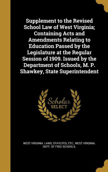 Supplement To The Revised School Law Of West Virginia; Containing Acts And Amendments Relating To Education Passed By The Legislature At The Regular ... Schools, M. P. Shawkey, State Superintendent