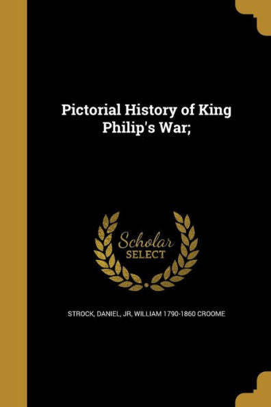 Pictorial History Of King Philip'S War;