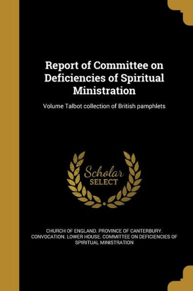 Report Of Committee On Deficiencies Of Spiritual Ministration; Volume Talbot Collection Of British Pamphlets