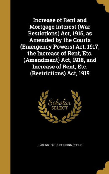 Increase Of Rent And Mortgage Interest (War Restictions) Act, 1915, As Amended By The Courts (Emergency Powers) Act, 1917, The Increase Of Rent, Etc. ... Of Rent, Etc. (Restrictions) Act, 1919