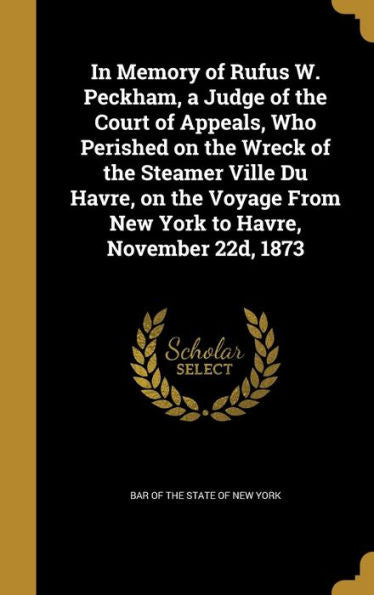 In Memory Of Rufus W. Peckham, A Judge Of The Court Of Appeals, Who Perished On The Wreck Of The Steamer Ville Du Havre, On The Voyage From New York To Havre, November 22D, 1873