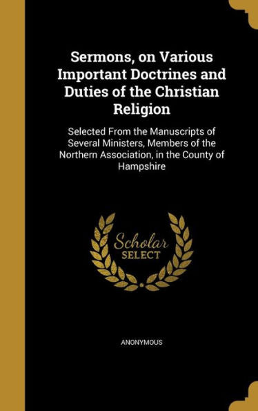 Sermons, On Various Important Doctrines And Duties Of The Christian Religion: Selected From The Manuscripts Of Several Ministers, Members Of The Northern Association, In The County Of Hampshire