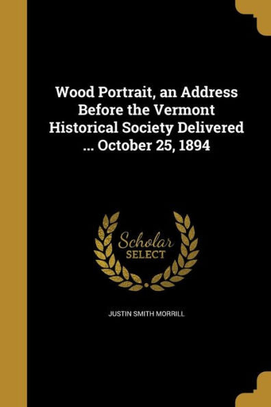 Wood Portrait, An Address Before The Vermont Historical Society Delivered ... October 25, 1894