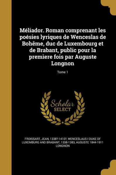 Méliador. Roman Comprenant Les Poésies Lyriques De Wenceslas De Bohême, Duc De Luxembourg Et De Brabant, Public Pour La Premìere Fois Par Auguste Longnon; Tome 1 (French Edition)