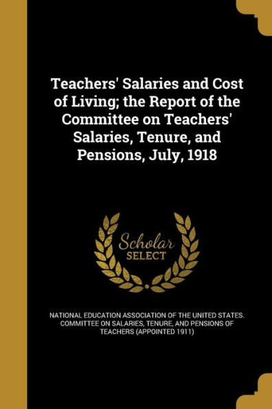 Teachers' Salaries And Cost Of Living; The Report Of The Committee On Teachers' Salaries, Tenure, And Pensions, July, 1918