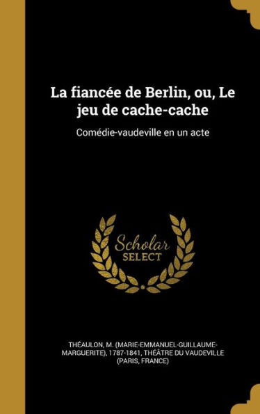 La Fiancée De Berlin, Ou, Le Jeu De Cache-Cache: Comédie-Vaudeville En Un Acte (French Edition)