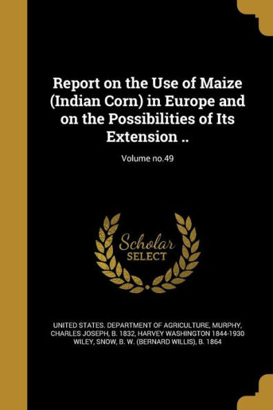 Report On The Use Of Maize (Indian Corn) In Europe And On The Possibilities Of Its Extension ..; Volume No.49
