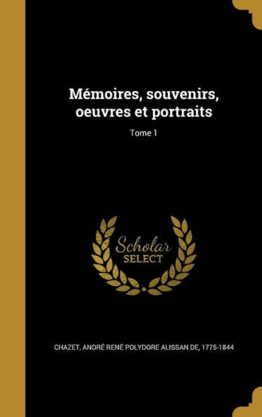 Mémoires, Souvenirs, Oeuvres Et Portraits; Tome 1 (French Edition)