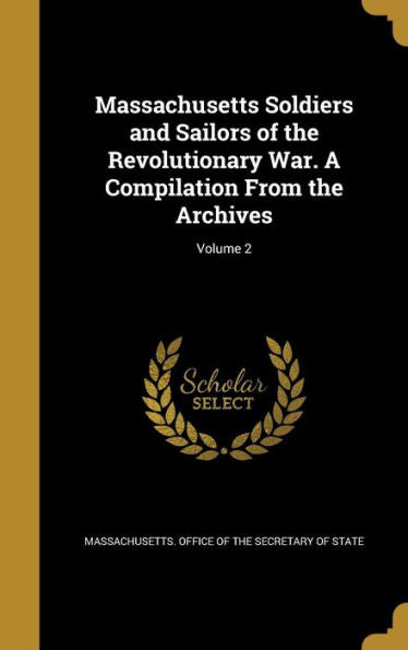 Massachusetts Soldiers And Sailors Of The Revolutionary War. A Compilation From The Archives; Volume 2