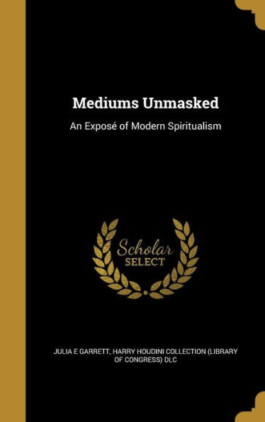 Mediums Unmasked: An Exposé Of Modern Spiritualism