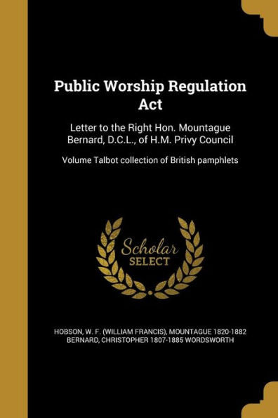 Public Worship Regulation Act: Letter To The Right Hon. Mountague Bernard, D.C.L., Of H.M. Privy Council; Volume Talbot Collection Of British Pamphlets