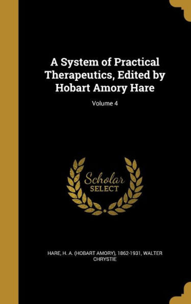 A System Of Practical Therapeutics, Edited By Hobart Amory Hare; Volume 4