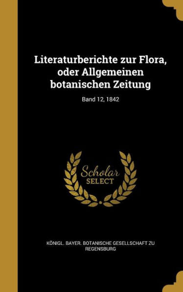 Literaturberichte Zur Flora, Oder Allgemeinen Botanischen Zeitung; Band 12, 1842 (German Edition)