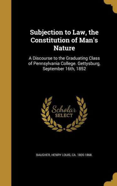 Subjection To Law, The Constitution Of Man'S Nature: A Discourse To The Graduating Class Of Pennsylvania College. Gettysburg, September 16Th, 1852