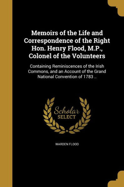 Memoirs Of The Life And Correspondence Of The Right Hon. Henry Flood, M.P., Colonel Of The Volunteers