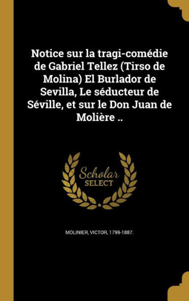 Notice Sur La Tragi-Comédie De Gabriel Tellez (Tirso De Molina) El Burlador De Sevilla, Le Séducteur De Séville, Et Sur Le Don Juan De Molière .. (French Edition)