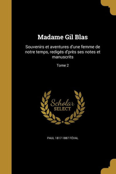 Madame Gil Blas: Souvenirs Et Aventures D'Une Femme De Notre Temps, Redigés D'Près Ses Notes Et Manuscrits; Tome 2 (French Edition)