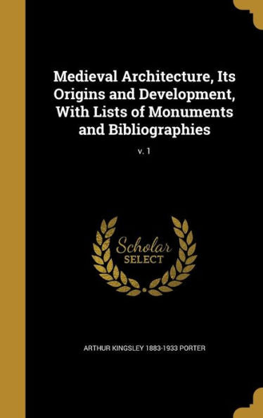 Medieval Architecture, Its Origins And Development, With Lists Of Monuments And Bibliographies; V. 1