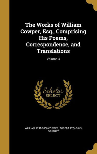 The Works Of William Cowper, Esq., Comprising His Poems, Correspondence, And Translations; Volume 4