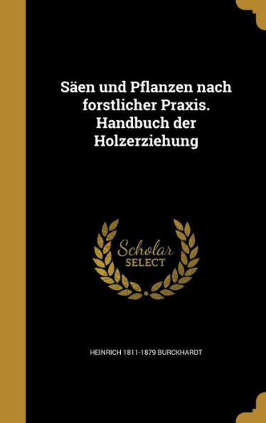 Säen Und Pflanzen Nach Forstlicher Praxis. Handbuch Der Holzerziehung (German Edition)