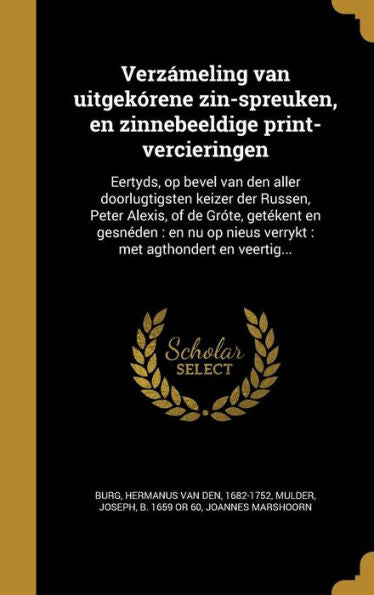 Verz?meling Van Uitgek?rene Zin-Spreuken, En Zinnebeeldige Print-Vercieringen: Eertyds, Op Bevel Van Den Aller Doorlugtigsten Keizer Der Russen, Peter ... Met Agthondert En Veertig... (Dutch Edition)