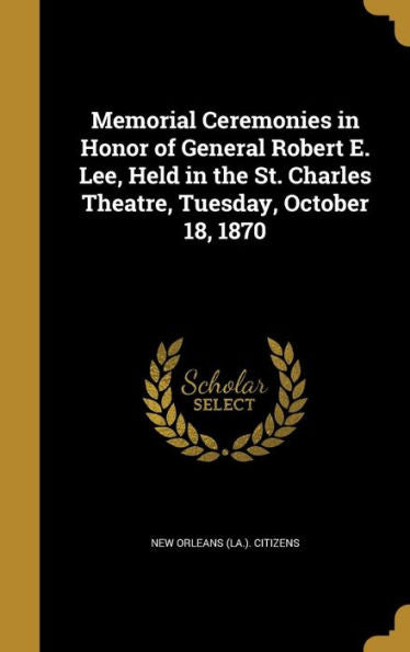Memorial Ceremonies In Honor Of General Robert E. Lee, Held In The St. Charles Theatre, Tuesday, October 18, 1870