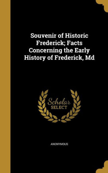 Souvenir Of Historic Frederick; Facts Concerning The Early History Of Frederick, Md