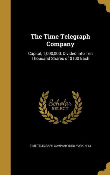The Time Telegraph Company: Capital, 1,000,000, Divided Into Ten Thousand Shares Of $100 Each