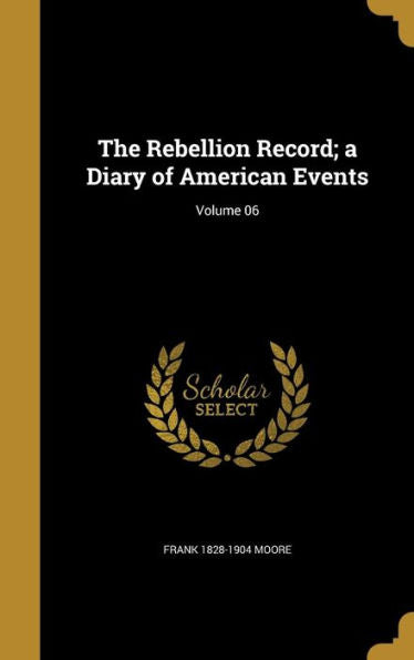 The Rebellion Record; A Diary Of American Events; Volume 06