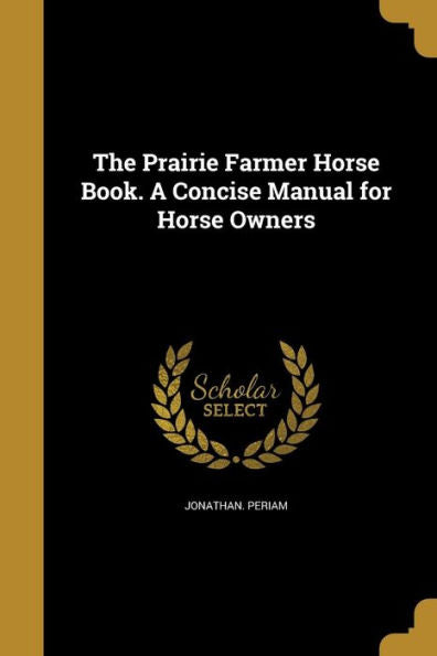 The Prairie Farmer Horse Book. A Concise Manual For Horse Owners