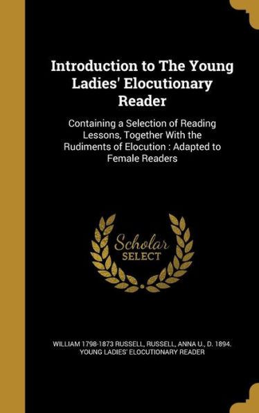 Introduction To The Young Ladies' Elocutionary Reader: Containing A Selection Of Reading Lessons, Together With The Rudiments Of Elocution: Adapted To Female Readers