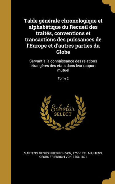 Table Générale Chronologique Et Alphabétique Du Recueil Des Traités, Conventions Et Transactions Des Puissances De L'Europe Et D'Autres Parties Du ... Leur Rapport Mutuel; Tome 2 (French Edition)