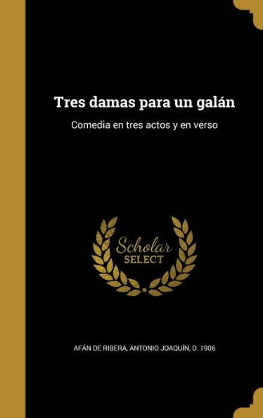 Tres Damas Para Un Galán: Comedia En Tres Actos Y En Verso (Spanish Edition)