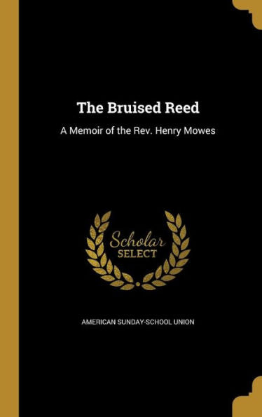 The Bruised Reed: A Memoir Of The Rev. Henry Mowes