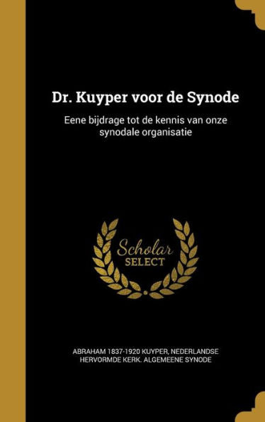 Dr. Kuyper Voor De Synode: Eene Bijdrage Tot De Kennis Van Onze Synodale Organisatie (Dutch Edition)