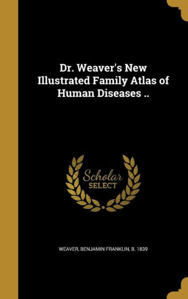 Dr. Weaver'S New Illustrated Family Atlas Of Human Diseases ..