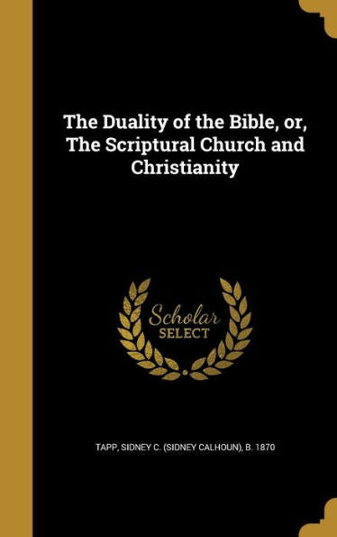 The Duality Of The Bible, Or, The Scriptural Church And Christianity