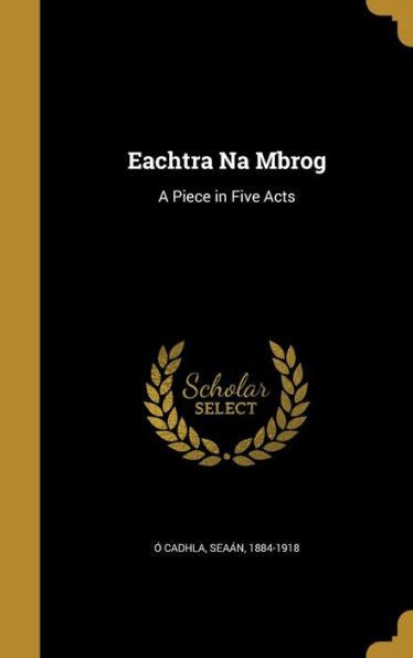 Eachtra Na Mbrog: A Piece In Five Acts