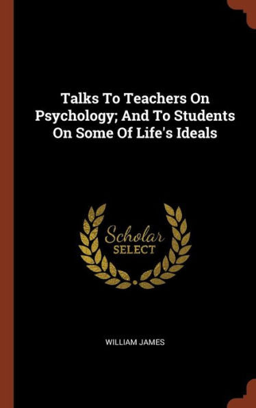Talks To Teachers On Psychology; And To Students On Some Of Life'S Ideals