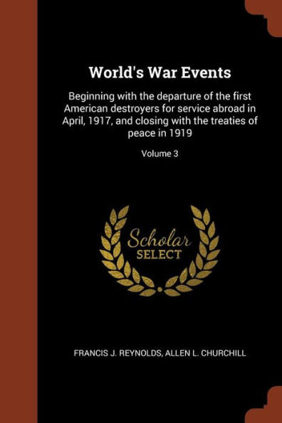 World'S War Events: Beginning With The Departure Of The First American Destroyers For Service Abroad In April, 1917, And Closing With The Treaties Of Peace In 1919; Volume 3