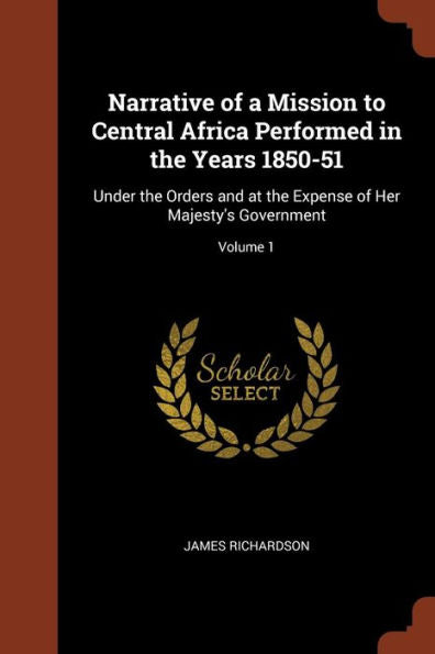 Narrative Of A Mission To Central Africa Performed In The Years 1850-51: Under The Orders And At The Expense Of Her Majesty'S Government; Volume 1