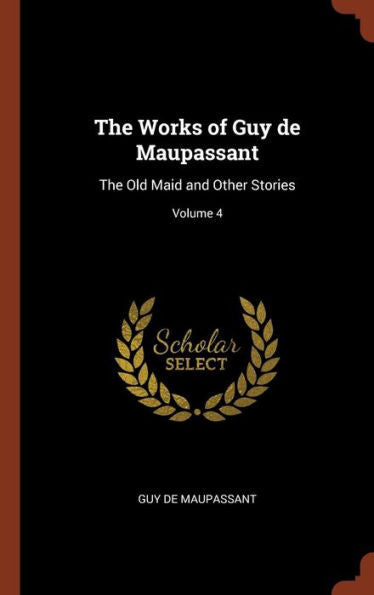 The Works Of Guy De Maupassant: The Old Maid And Other Stories; Volume 4