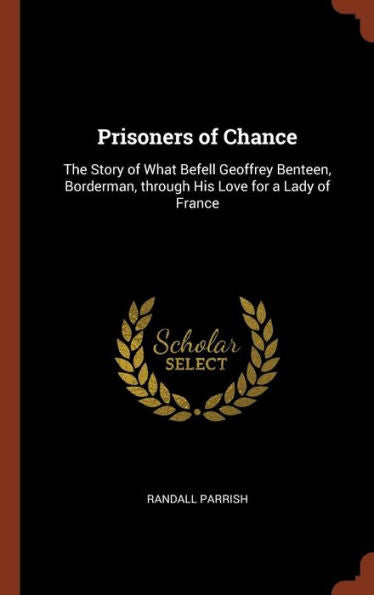Prisoners Of Chance: The Story Of What Befell Geoffrey Benteen, Borderman, Through His Love For A Lady Of France