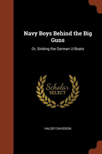 Navy Boys Behind The Big Guns: Or, Sinking The German U-Boats