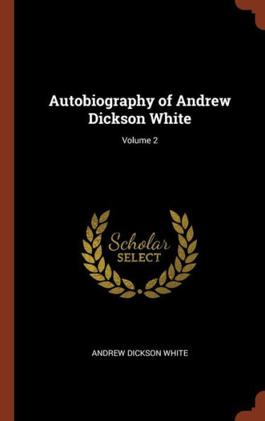 Autobiography Of Andrew Dickson White; Volume 2